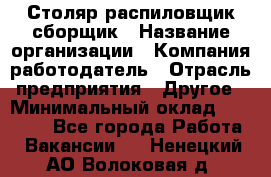 Столяр-распиловщик-сборщик › Название организации ­ Компания-работодатель › Отрасль предприятия ­ Другое › Минимальный оклад ­ 15 000 - Все города Работа » Вакансии   . Ненецкий АО,Волоковая д.